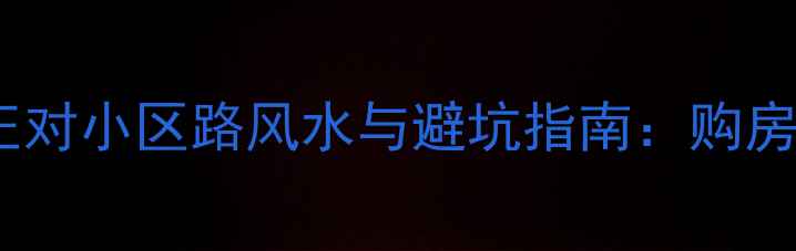 图片 二手房厨房正对小区路风水与避坑指南：购房必读全攻略1