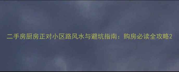 图片 二手房厨房正对小区路风水与避坑指南：购房必读全攻略2