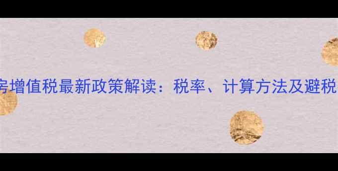 图片 二手房增值税最新政策解读：税率、计算方法及避税技巧2