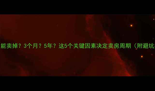 图片 二手房多久能卖掉？3个月？5年？这5个关键因素决定卖房周期（附避坑指南）🏠💡