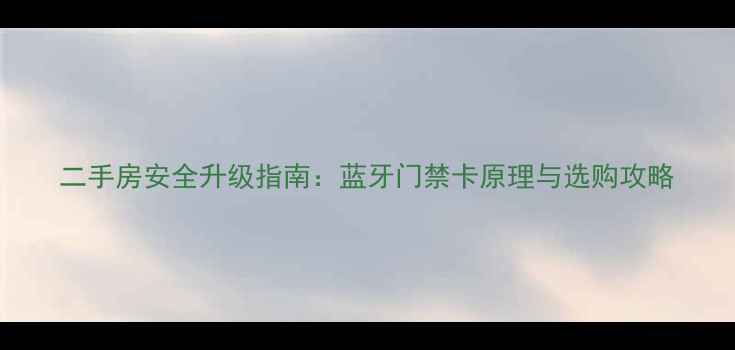 图片 二手房安全升级指南：蓝牙门禁卡原理与选购攻略