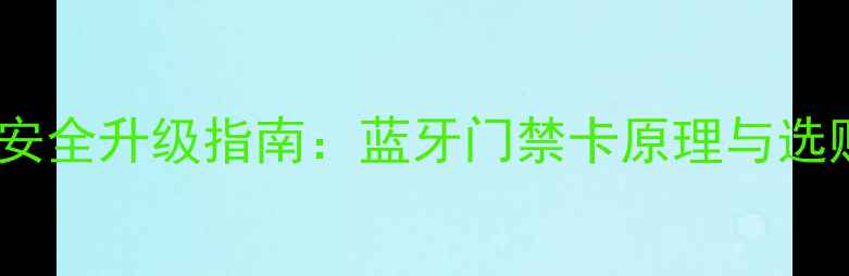 图片 二手房安全升级指南：蓝牙门禁卡原理与选购攻略1