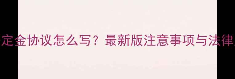 图片 二手房定金协议怎么写？最新版注意事项与法律风险全