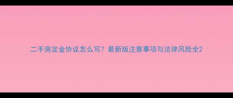 图片 二手房定金协议怎么写？最新版注意事项与法律风险全2