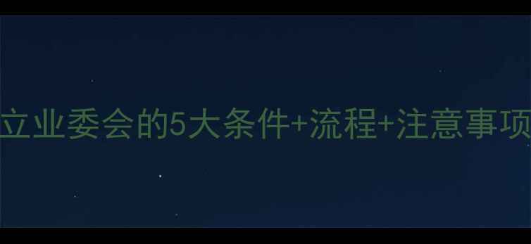 图片 二手房小区成立业委会的5大条件+流程+注意事项（最新指南）
