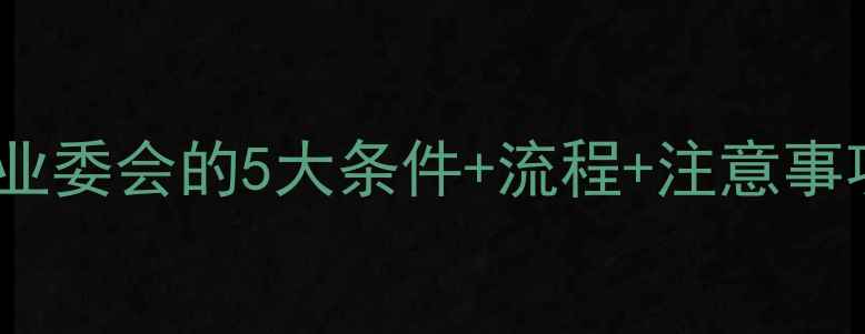 图片 二手房小区成立业委会的5大条件+流程+注意事项（最新指南）1