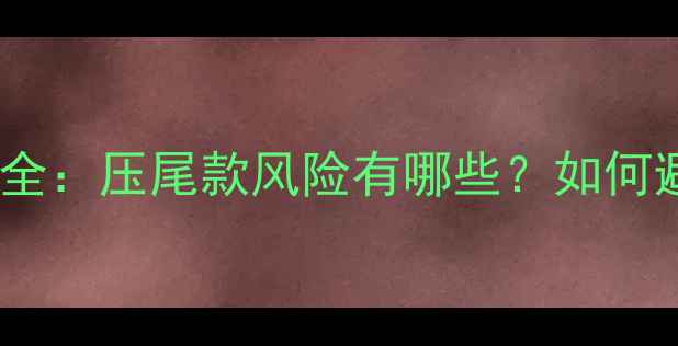 图片 二手房尾款支付全：压尾款风险有哪些？如何避免交易陷阱？1