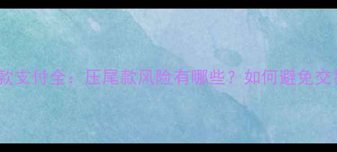 图片 二手房尾款支付全：压尾款风险有哪些？如何避免交易陷阱？2