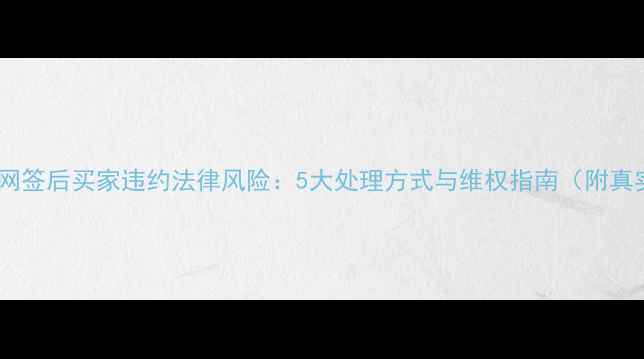 图片 二手房已网签后买家违约法律风险：5大处理方式与维权指南（附真实案例）2