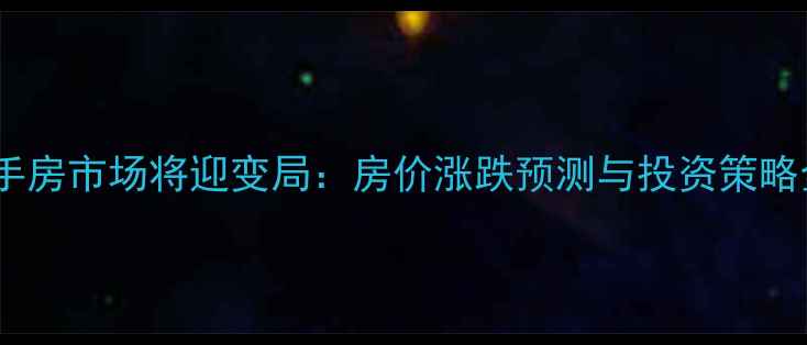 图片 二手房市场将迎变局：房价涨跌预测与投资策略全1