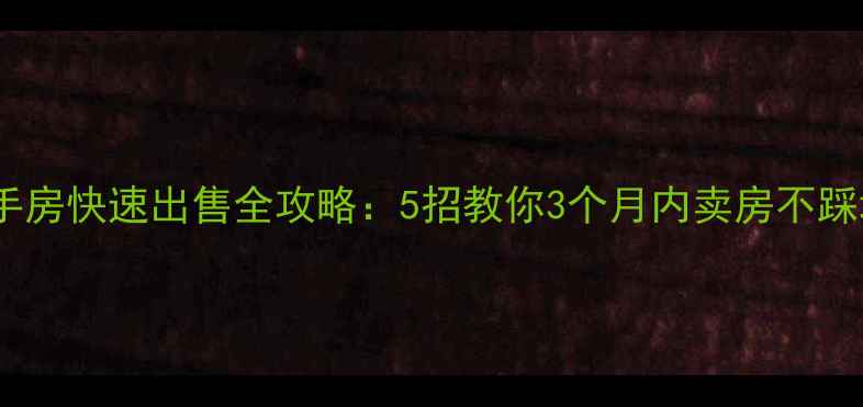 图片 二手房快速出售全攻略：5招教你3个月内卖房不踩坑1