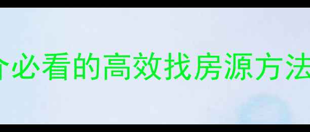 图片 二手房房源收集全攻略：中介必看的高效找房源方法，手把手教你精准定位房源2