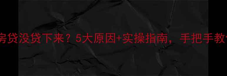 图片 二手房房贷没贷下来？5大原因+实操指南，手把手教你补救2