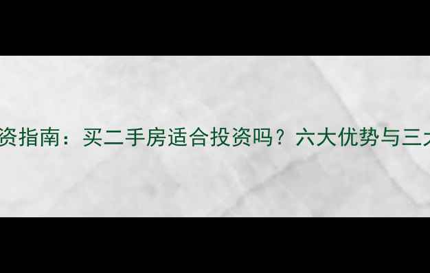 图片 二手房投资指南：买二手房适合投资吗？六大优势与三大风险全2