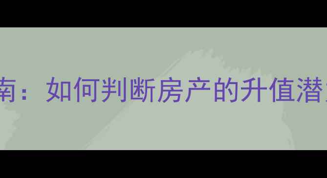 图片 二手房投资指南：如何判断房产的升值潜力及避坑技巧2