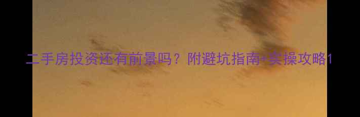 图片 二手房投资还有前景吗？附避坑指南+实操攻略1