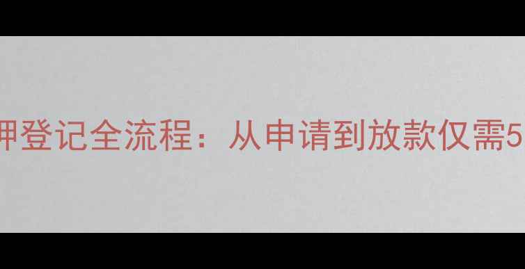 图片 二手房抵押登记全流程：从申请到放款仅需5个工作日1