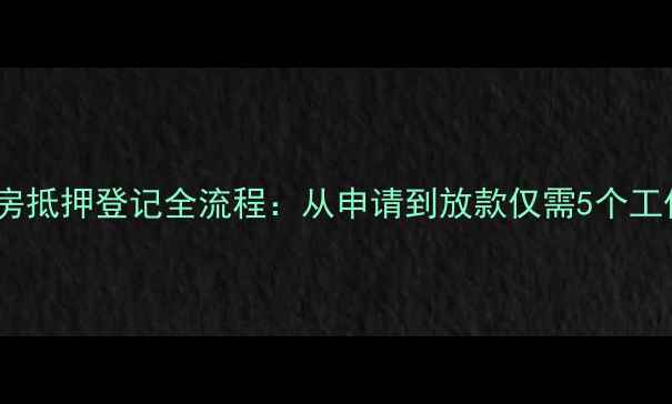 图片 二手房抵押登记全流程：从申请到放款仅需5个工作日2