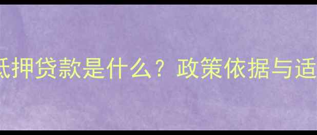 图片 二手房抵押贷款是什么？政策依据与适用场景1