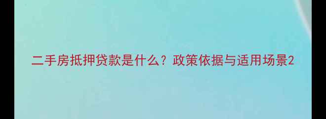 图片 二手房抵押贷款是什么？政策依据与适用场景2