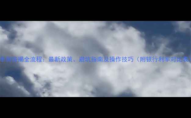 图片 二手房按揭全流程：最新政策、避坑指南及操作技巧（附银行利率对比表）1