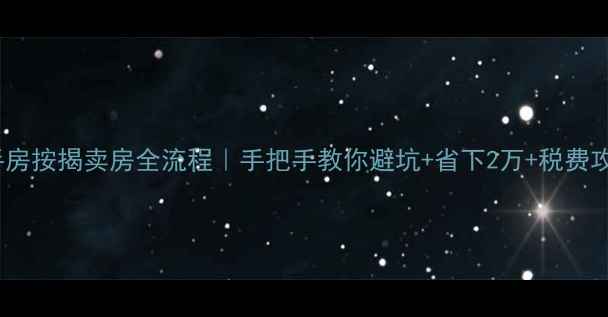 图片 二手房按揭卖房全流程｜手把手教你避坑+省下2万+税费攻略1