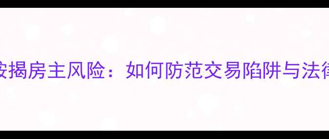 图片 二手房按揭房主风险：如何防范交易陷阱与法律纠纷？