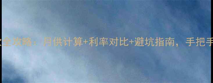 图片 二手房按揭贷款全攻略：月供计算+利率对比+避坑指南，手把手教你省10万！1