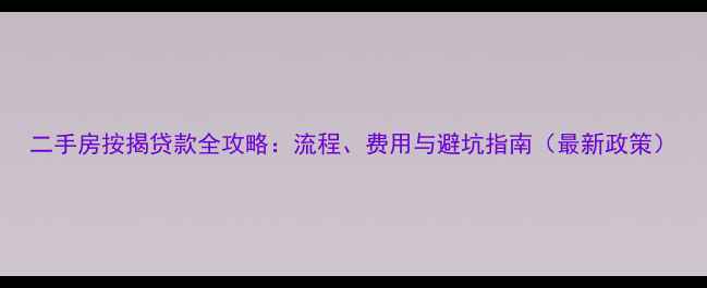 图片 二手房按揭贷款全攻略：流程、费用与避坑指南（最新政策）