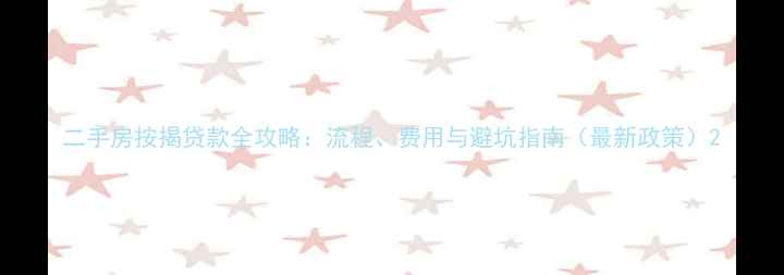 图片 二手房按揭贷款全攻略：流程、费用与避坑指南（最新政策）2
