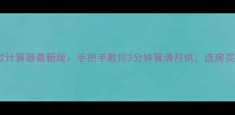 图片 二手房按揭贷款计算器最新版：手把手教你3分钟算清月供，选房买贷一步到位！1