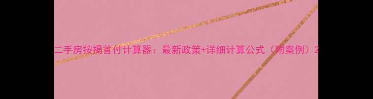 图片 二手房按揭首付计算器：最新政策+详细计算公式（附案例）2