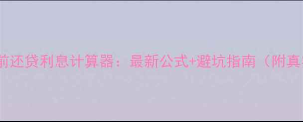 图片 二手房提前还贷利息计算器：最新公式+避坑指南（附真实案例）2