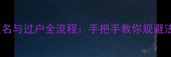 图片 二手房更名与过户全流程：手把手教你规避法律风险2