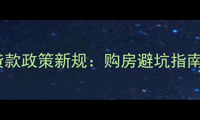 图片 二手房混合贷款政策新规：购房避坑指南与实操方案1
