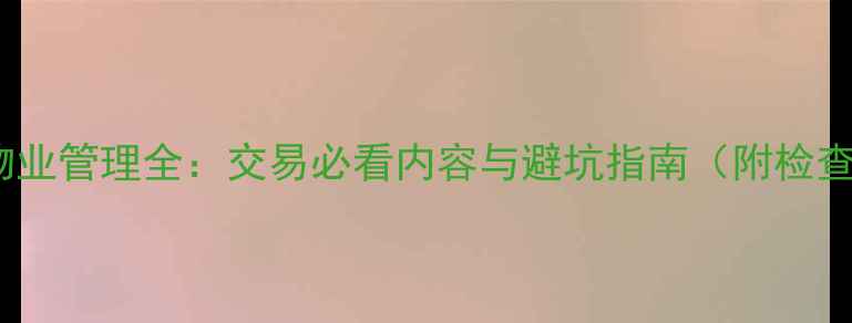图片 二手房物业管理全：交易必看内容与避坑指南（附检查清单）1