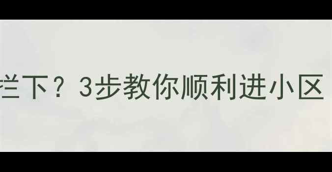 图片 二手房看房被保安拦下？3步教你顺利进小区！附购房避坑指南1