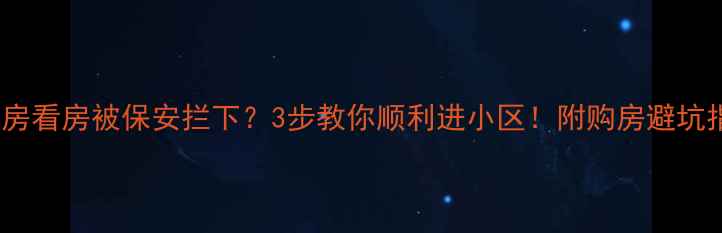 图片 二手房看房被保安拦下？3步教你顺利进小区！附购房避坑指南2