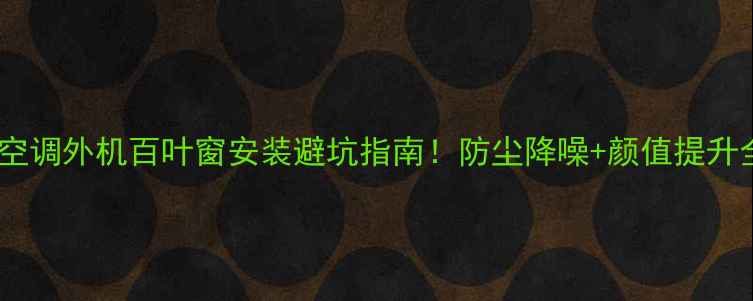 图片 二手房空调外机百叶窗安装避坑指南！防尘降噪+颜值提升全攻略2
