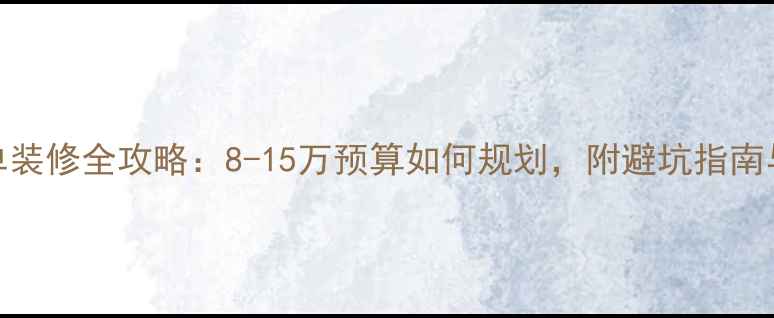 图片 二手房简单装修全攻略：8-15万预算如何规划，附避坑指南与材料清单