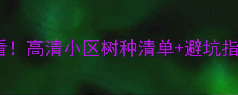图片 二手房绿化翻新必看！高清小区树种清单+避坑指南（附真实案例）2