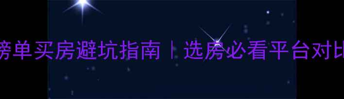 图片 二手房网站推荐榜单买房避坑指南｜选房必看平台对比（附选房技巧）