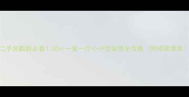 图片 二手房翻新必看！50㎡一室一厅小户型装修全攻略（附预算清单）