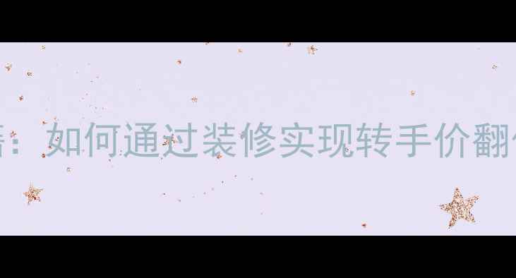 图片 二手房翻新秘籍：如何通过装修实现转手价翻倍？附实操指南
