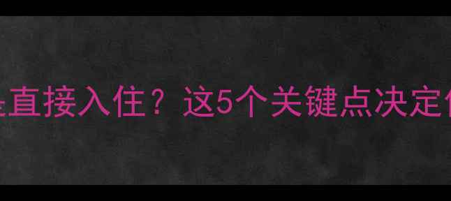 图片 二手房翻新还是直接入住？这5个关键点决定你的装修策略！