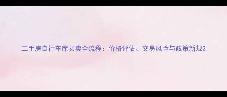 图片 二手房自行车库买卖全流程：价格评估、交易风险与政策新规2