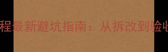 图片 二手房装修全流程最新避坑指南：从拆改到验收的7大关键步骤
