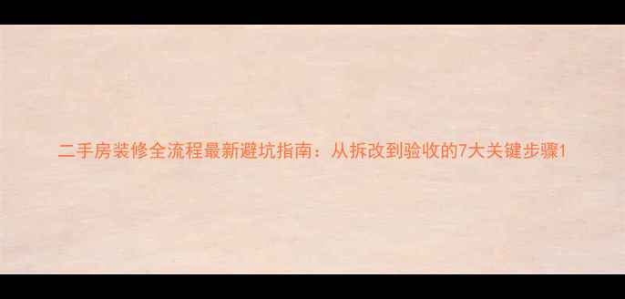 图片 二手房装修全流程最新避坑指南：从拆改到验收的7大关键步骤1