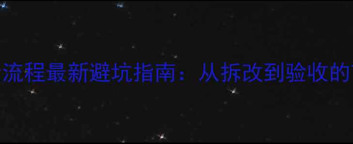 图片 二手房装修全流程最新避坑指南：从拆改到验收的7大关键步骤2