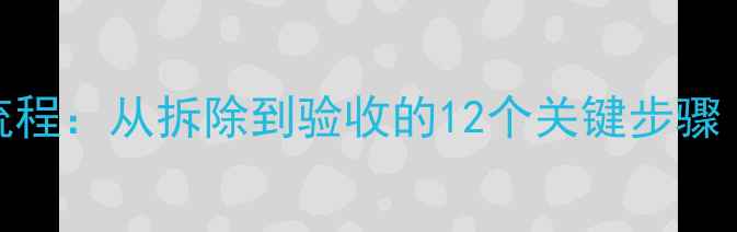 图片 二手房装修全流程：从拆除到验收的12个关键步骤（附避坑指南）